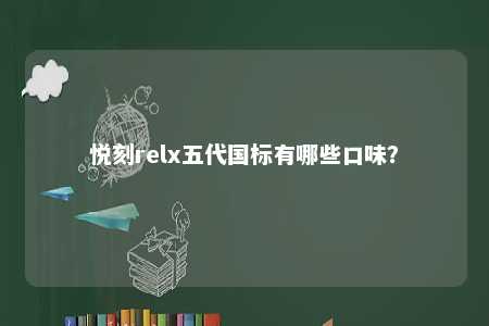 悦刻relx五代国标有哪些口味？ 